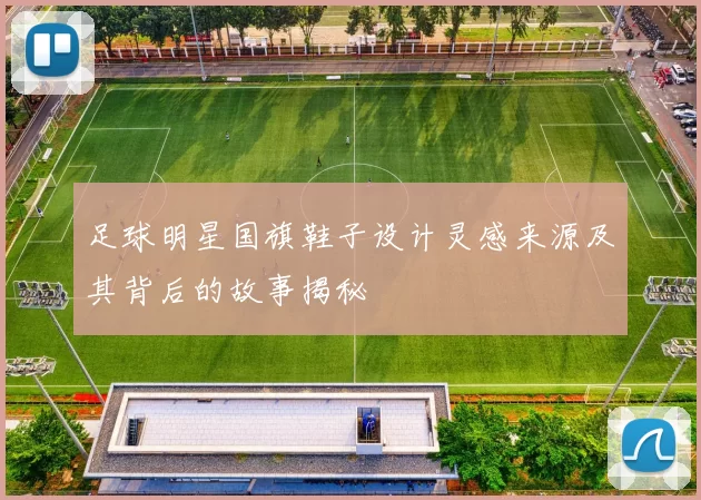 足球明星国旗鞋子设计灵感来源及其背后的故事揭秘
