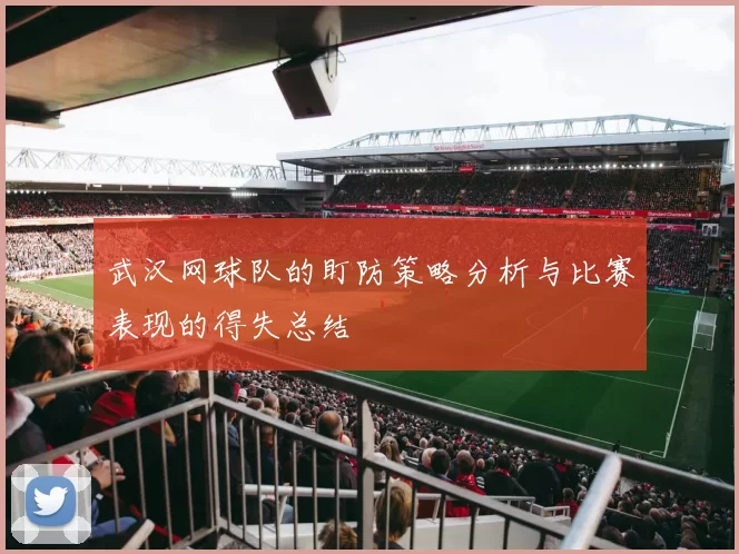 武汉网球队的盯防策略分析与比赛表现的得失总结
