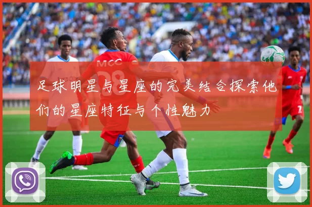 足球明星与星座的完美结合探索他们的星座特征与个性魅力