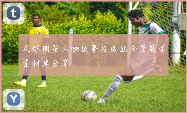 足球明星人物故事与成就全景展示素材库分享