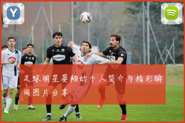 足球明星晏翔的个人简介与精彩瞬间图片分享