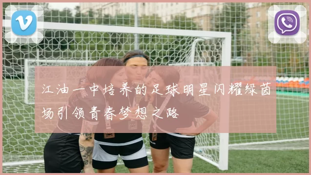 江油一中培养的足球明星闪耀绿茵场引领青春梦想之路