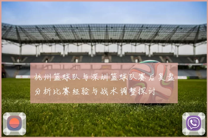 杭州篮球队与深圳篮球队赛后复盘分析比赛经验与战术调整探讨