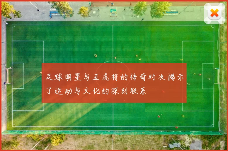 足球明星与五虎将的传奇对决揭示了运动与文化的深刻联系