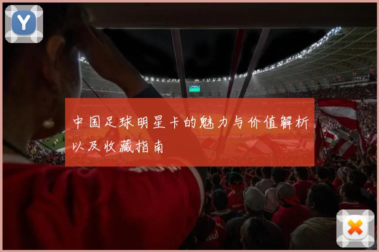 中国足球明星卡的魅力与价值解析以及收藏指南