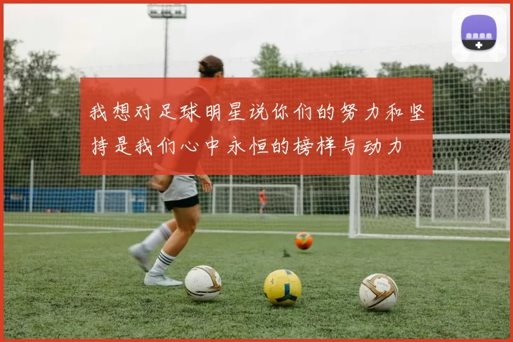 我想对足球明星说你们的努力和坚持是我们心中永恒的榜样与动力