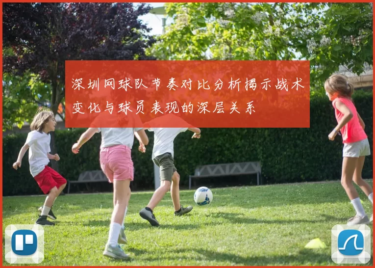 深圳网球队节奏对比分析揭示战术变化与球员表现的深层关系