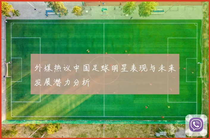 外媒热议中国足球明星表现与未来发展潜力分析