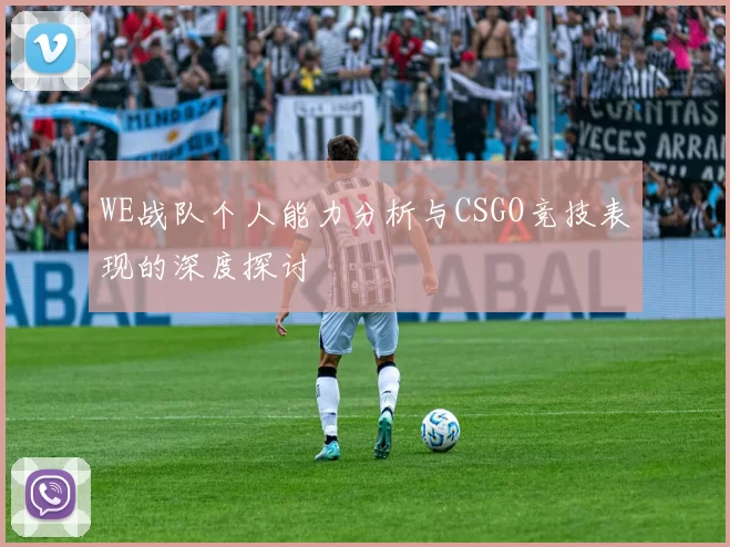 WE战队个人能力分析与CSGO竞技表现的深度探讨