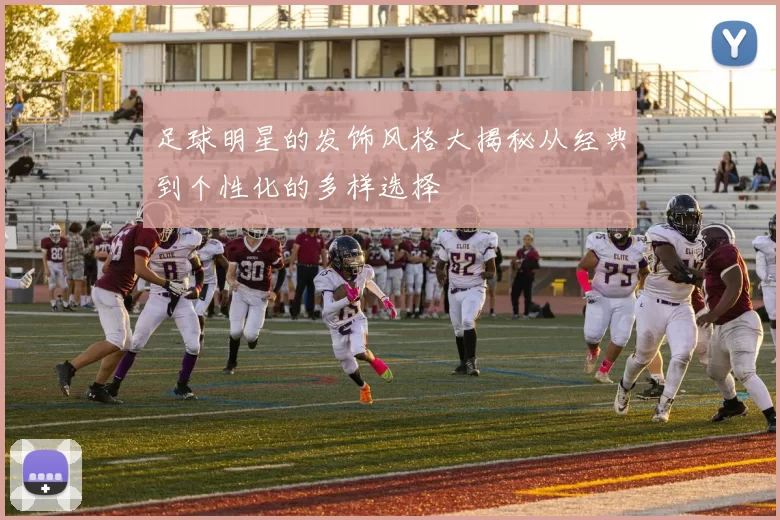 足球明星的发饰风格大揭秘从经典到个性化的多样选择