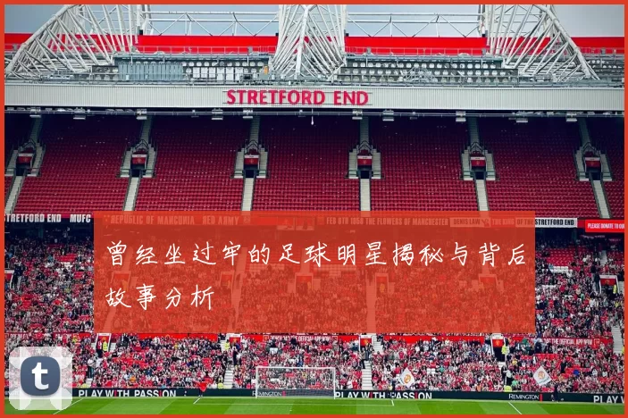 曾经坐过牢的足球明星揭秘与背后故事分析