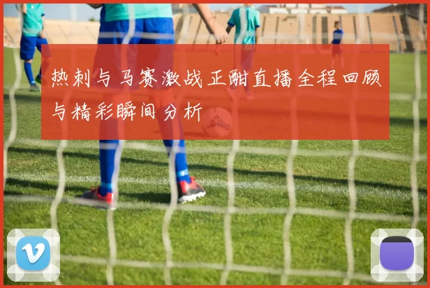 热刺与马赛激战正酣直播全程回顾与精彩瞬间分析