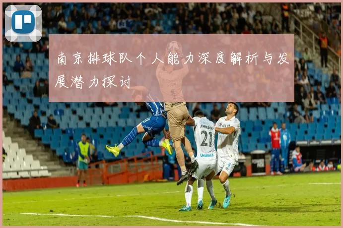南京排球队个人能力深度解析与发展潜力探讨