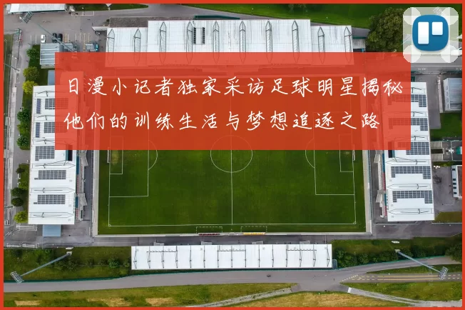 日漫小记者独家采访足球明星揭秘他们的训练生活与梦想追逐之路