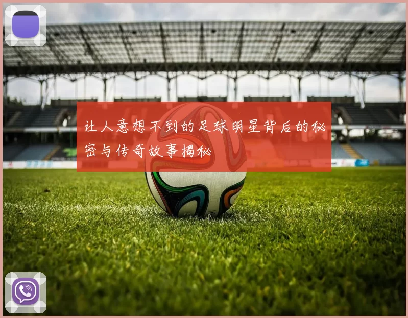 让人意想不到的足球明星背后的秘密与传奇故事揭秘
