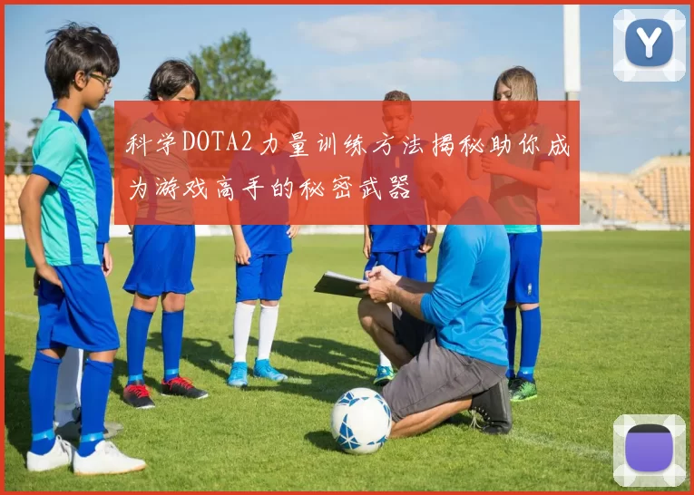 科学DOTA2力量训练方法揭秘助你成为游戏高手的秘密武器