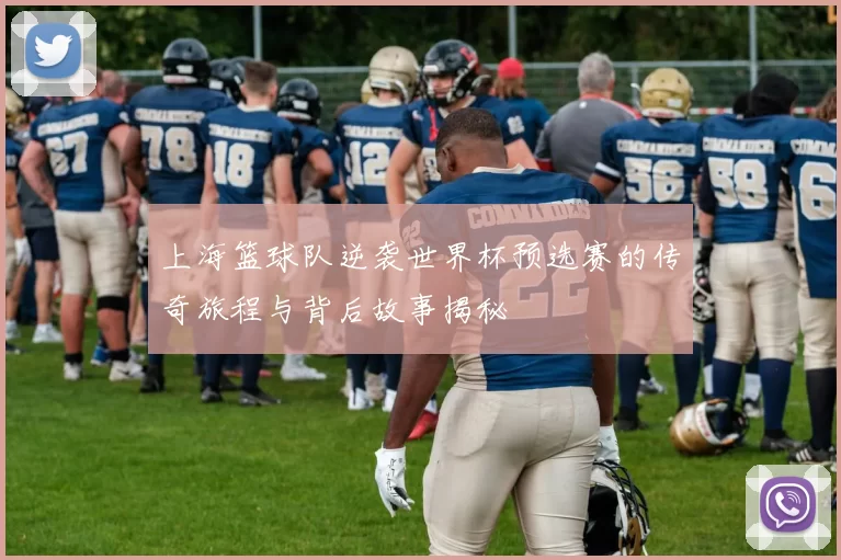 上海篮球队逆袭世界杯预选赛的传奇旅程与背后故事揭秘