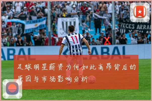 足球明星薪资为何如此高昂背后的原因与市场影响分析