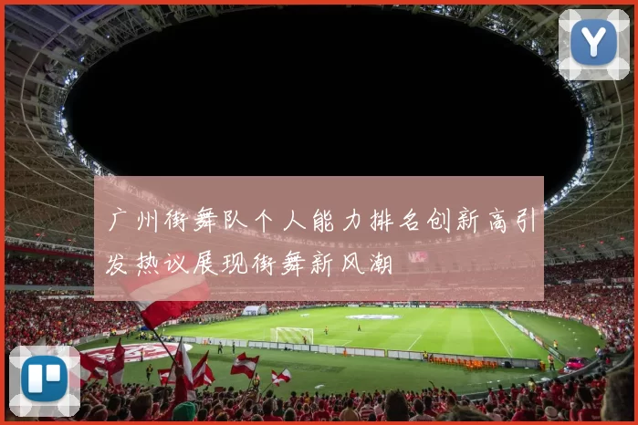 广州街舞队个人能力排名创新高引发热议展现街舞新风潮