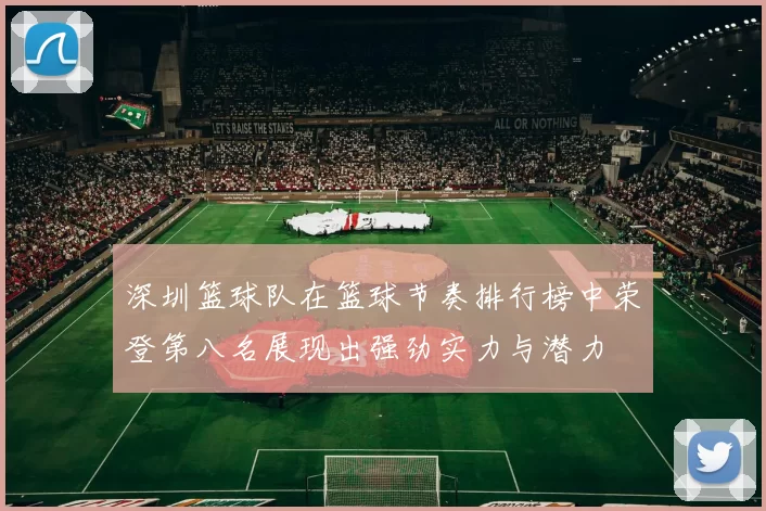 深圳篮球队在篮球节奏排行榜中荣登第八名展现出强劲实力与潜力