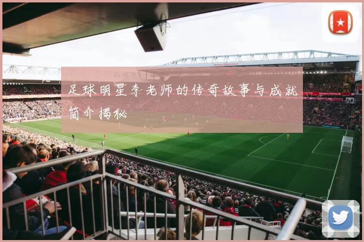 足球明星李老师的传奇故事与成就简介揭秘
