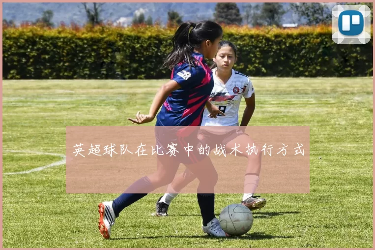 英超球队在比赛中的战术执行方式