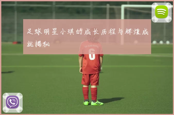 足球明星小琪的成长历程与辉煌成就揭秘