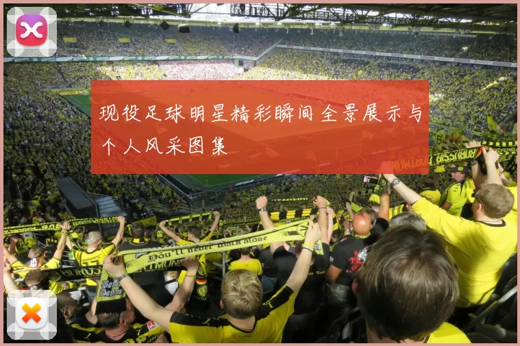 现役足球明星精彩瞬间全景展示与个人风采图集