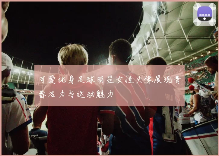可爱化身足球明星女性头像展现青春活力与运动魅力