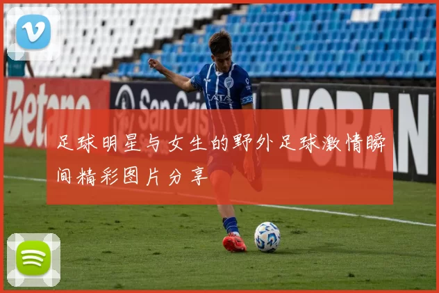 足球明星与女生的野外足球激情瞬间精彩图片分享