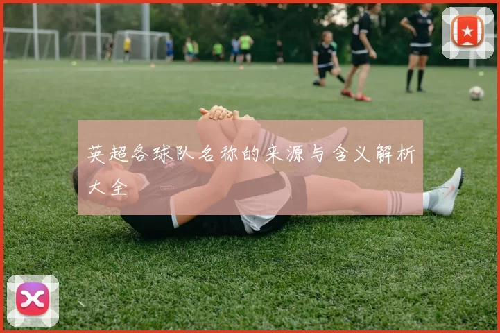 英超各球队名称的来源与含义解析大全