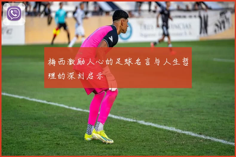 梅西激励人心的足球名言与人生哲理的深刻启示