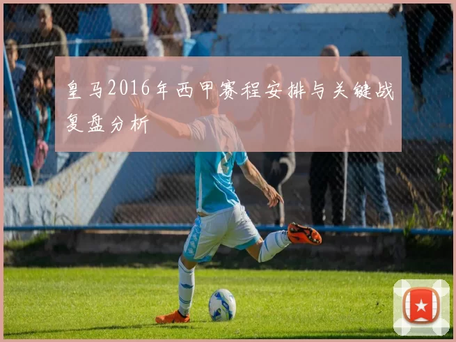 皇马2016年西甲赛程安排与关键战复盘分析