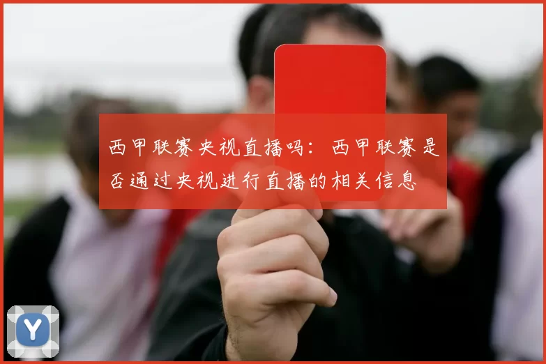 西甲联赛央视直播吗：西甲联赛是否通过央视进行直播的相关信息