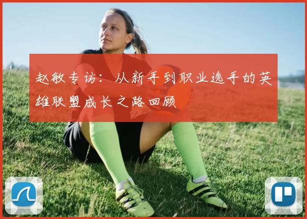 赵敏专访：从新手到职业选手的英雄联盟成长之路回顾
