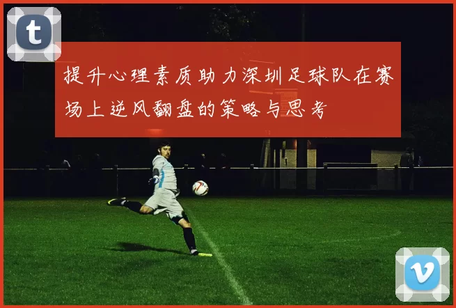 提升心理素质助力深圳足球队在赛场上逆风翻盘的策略与思考