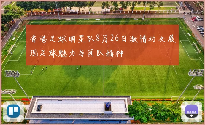 香港足球明星队8月26日激情对决展现足球魅力与团队精神