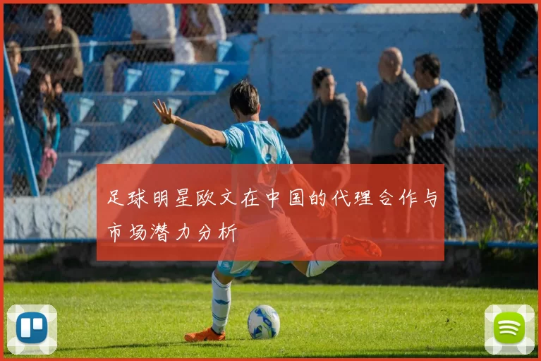 足球明星欧文在中国的代理合作与市场潜力分析