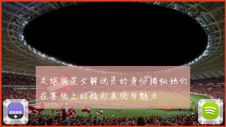 足球明星女解说员的身份揭秘她们在赛场上的精彩表现与魅力