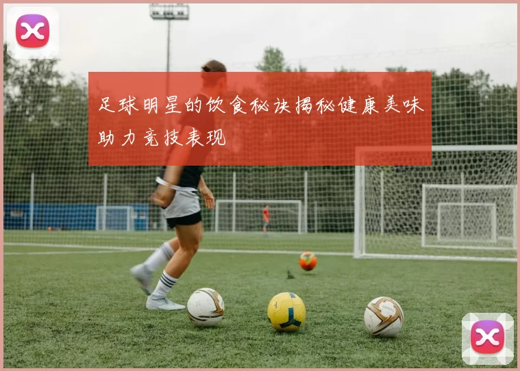 足球明星的饮食秘诀揭秘健康美味助力竞技表现