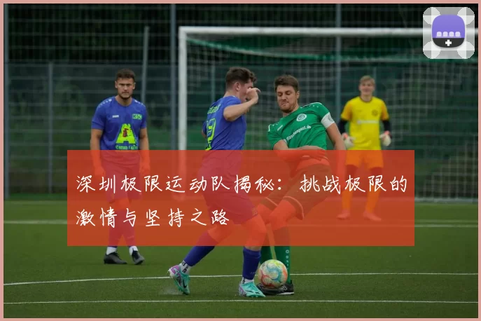 深圳极限运动队揭秘：挑战极限的激情与坚持之路