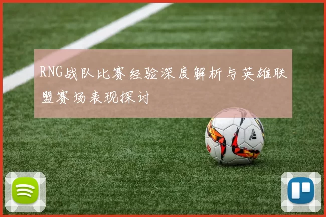 RNG战队比赛经验深度解析与英雄联盟赛场表现探讨