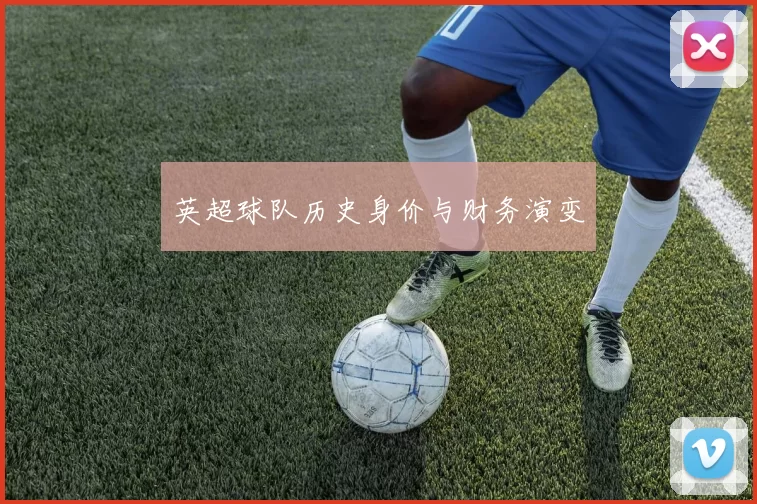 英超球队历史身价与财务演变