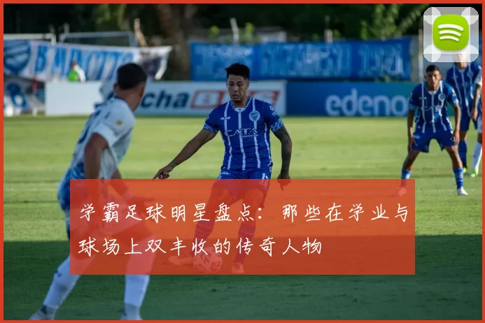 学霸足球明星盘点：那些在学业与球场上双丰收的传奇人物