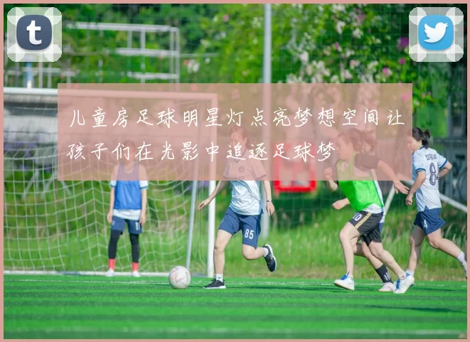 儿童房足球明星灯点亮梦想空间让孩子们在光影中追逐足球梦