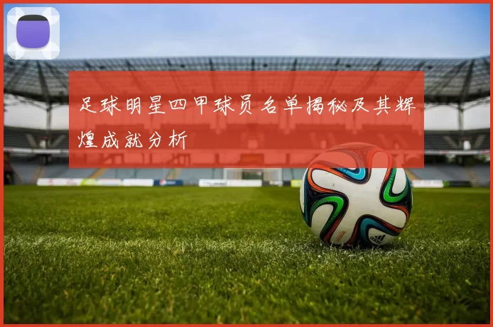 足球明星四甲球员名单揭秘及其辉煌成就分析