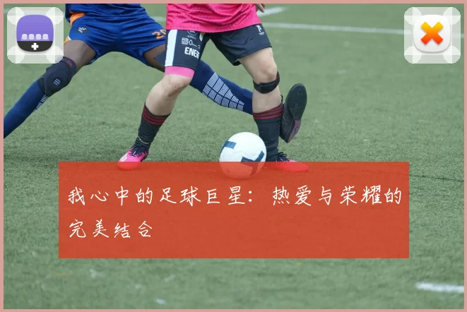 我心中的足球巨星：热爱与荣耀的完美结合