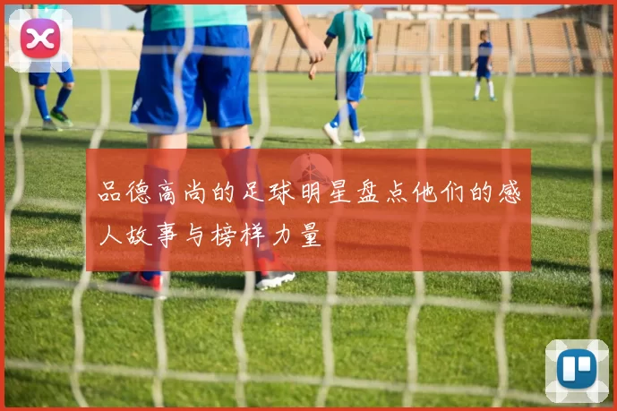 品德高尚的足球明星盘点他们的感人故事与榜样力量