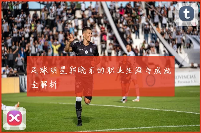 足球明星郭晓东的职业生涯与成就全解析