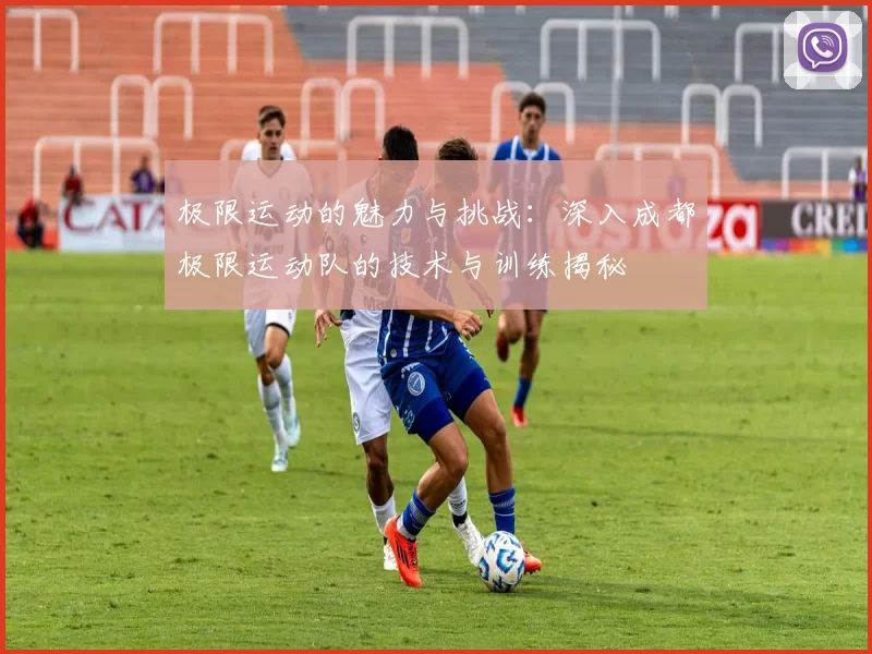 极限运动的魅力与挑战：深入成都极限运动队的技术与训练揭秘